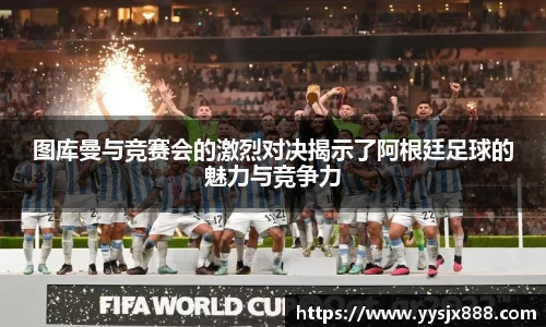 图库曼与竞赛会的激烈对决揭示了阿根廷足球的魅力与竞争力