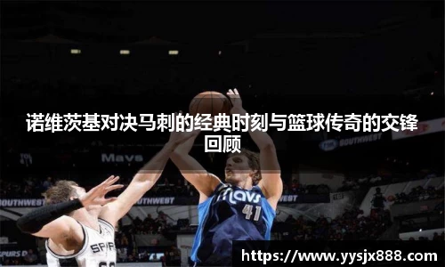 诺维茨基对决马刺的经典时刻与篮球传奇的交锋回顾